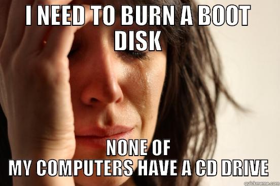 I NEED TO BURN A BOOT DISK NONE OF MY COMPUTERS HAVE A CD DRIVE First World Problems