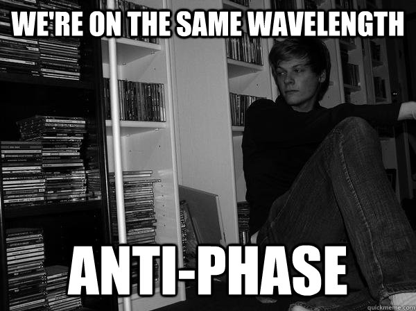 We're on the same wavelength anti-phase - We're on the same wavelength anti-phase  Sad Science Student