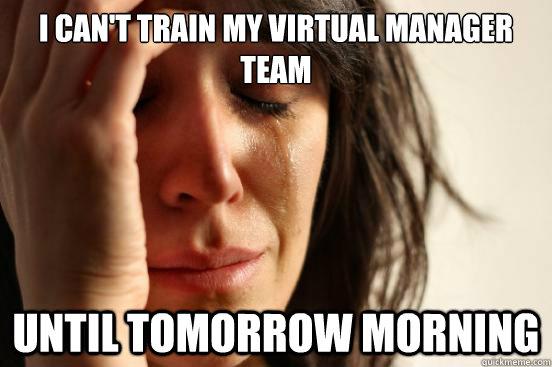 I can't train my Virtual manager team until tomorrow morning  First World Problems