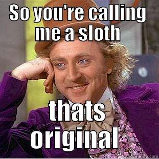 SO YOU'RE CALLING ME A SLOTH THATS ORIGINAL  Condescending Wonka