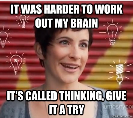 It was harder to work out my brain It's called thinking, give it a try - It was harder to work out my brain It's called thinking, give it a try  Misc
