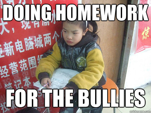 doing homework for the bullies  Second World Problems