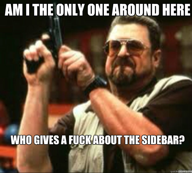 Am i the only one around here who gives a fuck about the sidebar?  Angey Walter