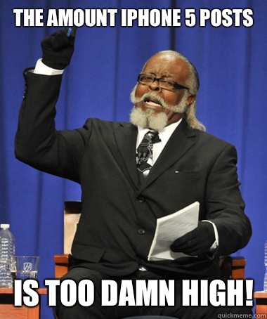the amount iPhone 5 posts is too damn high!  The Rent Is Too Damn High