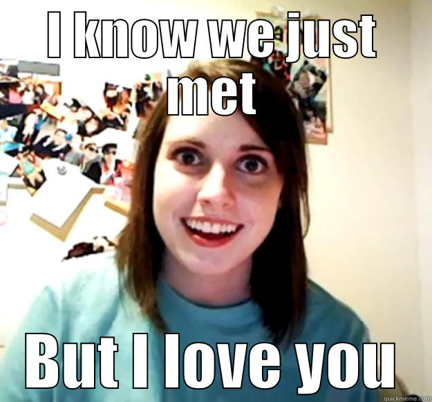 I KNOW WE JUST MET BUT I LOVE YOU Overly Attached Girlfriend