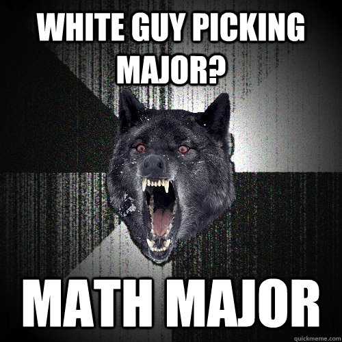 WHITE GUY PICKING MAJOR? MATH MAJOR  Insanity Wolf