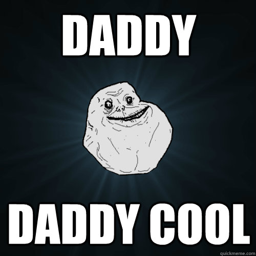 daddy daddy cool  Forever Alone