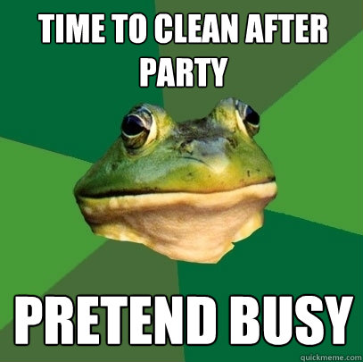 Time to clean after party pretend busy  Foul Bachelor Frog