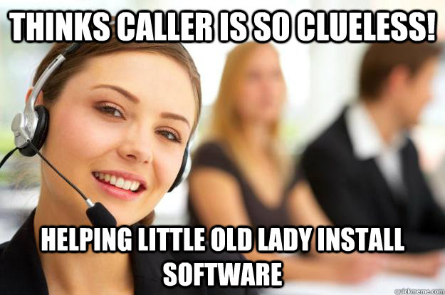 thinks caller is so clueless! helping little old lady install software - thinks caller is so clueless! helping little old lady install software  Call Center Agent