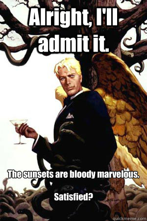 Alright, I'll admit it. The sunsets are bloody marvelous.

Satisfied?  Good Guy Lucifer