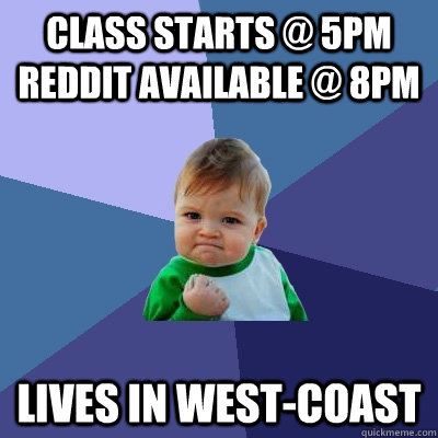 class starts @ 5pm reddit available @ 8pm Lives in West-Coast  Success Kid