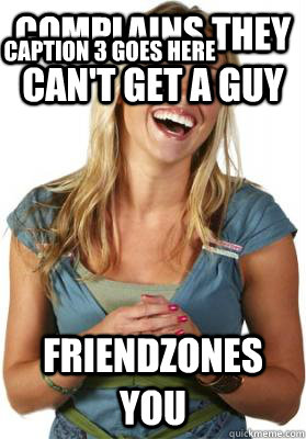 complains they can't get a guy friendzones you Caption 3 goes here  Friend Zone Fiona