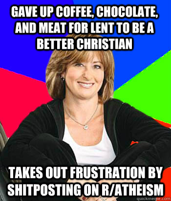 gave up coffee, chocolate, and meat for lent to be a better christian takes out frustration by shitposting on r/atheism  - gave up coffee, chocolate, and meat for lent to be a better christian takes out frustration by shitposting on r/atheism   Sheltering Suburban Mom