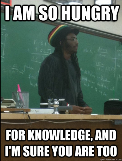 I am so hungry for knowledge, and I'm sure you are too - I am so hungry for knowledge, and I'm sure you are too  Rasta Science Teacher