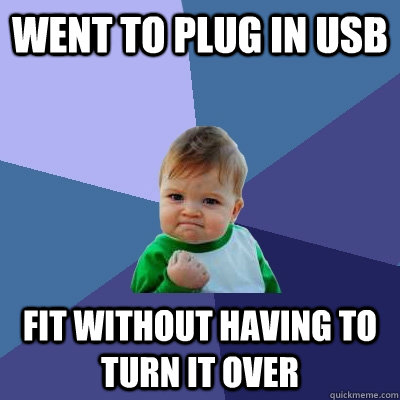 Went to plug in USB fit without having to turn it over  Success Kid