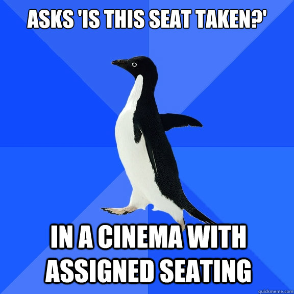Asks 'Is this seat taken?' In a cinema with assigned seating    Socially Awkward Penguin