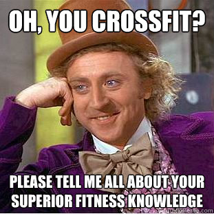 Oh, you Crossfit? Please tell me all about your superior fitness knowledge  Condescending Wonka