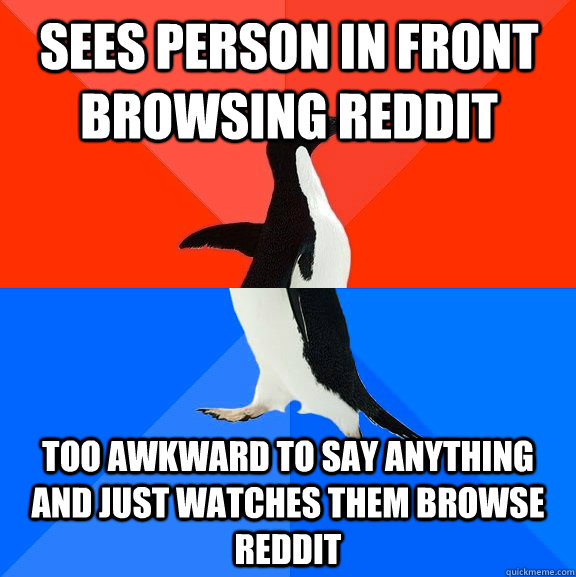 Sees person in front browsing reddit Too awkward to say anything and just watches them browse reddit  Socially Awesome Awkward Penguin