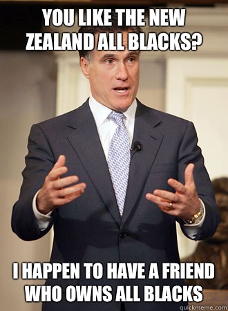 You like the New Zealand All Blacks? I happen to have a friend who owns all blacks  Relatable Romney