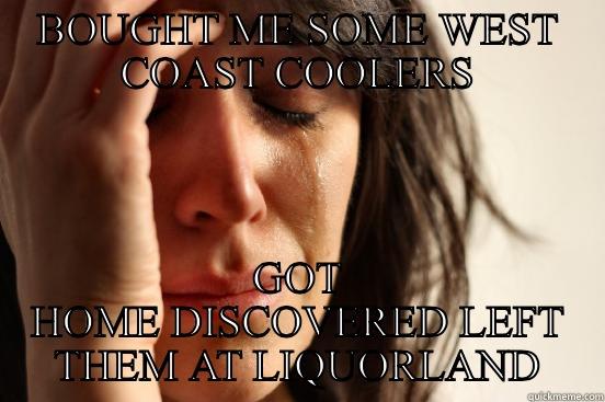 BOUGHT ME SOME WEST COAST COOLERS GOT HOME DISCOVERED LEFT THEM AT LIQUORLAND First World Problems