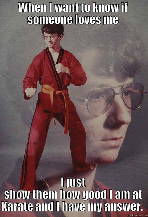 WHEN I WANT TO KNOW IF SOMEONE LOVES ME I JUST SHOW THEM HOW GOOD I AM AT KARATE AND I HAVE MY ANSWER.  Karate Kyle