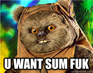  u want sum fuk  Rape Ewok