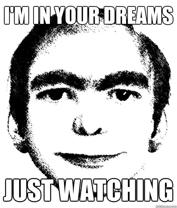 I'm in your dreams just watching  Creepy dream guy