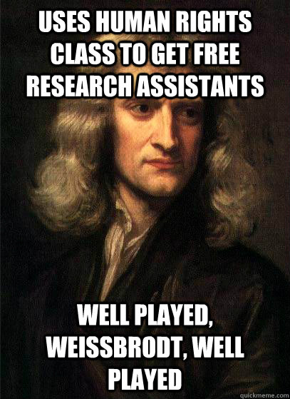 Uses Human Rights class to get free research assistants well played, Weissbrodt, well played  Sir Isaac Newton