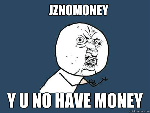 JZNOMONEY y u NO HAVE MONEY  Y U No