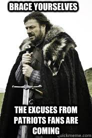 Brace Yourselves The excuses from patriots fans are coming  Brace Yourselves