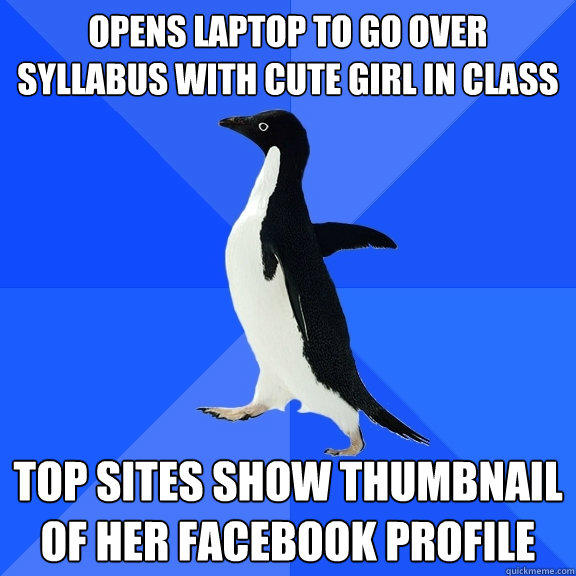 opens laptop to go over syllabus with cute girl in class top sites show thumbnail of her Facebook profile - opens laptop to go over syllabus with cute girl in class top sites show thumbnail of her Facebook profile  Socially Awkward Penguin