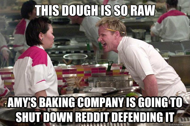 This dough is so raw Amy's Baking Company is going to shut down Reddit defending it - This dough is so raw Amy's Baking Company is going to shut down Reddit defending it  Misc