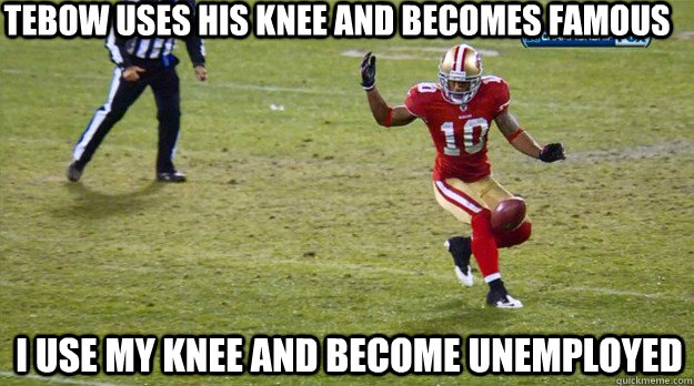 Tebow uses his knee and becomes famous I use my knee and become unemployed  