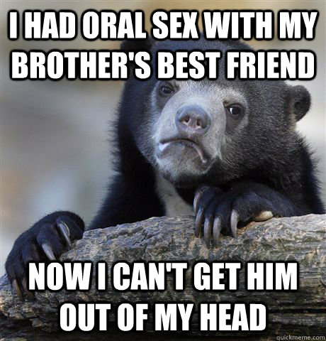 I had oral sex with my brother's best friend Now I can't get him out of my head  Confession Bear