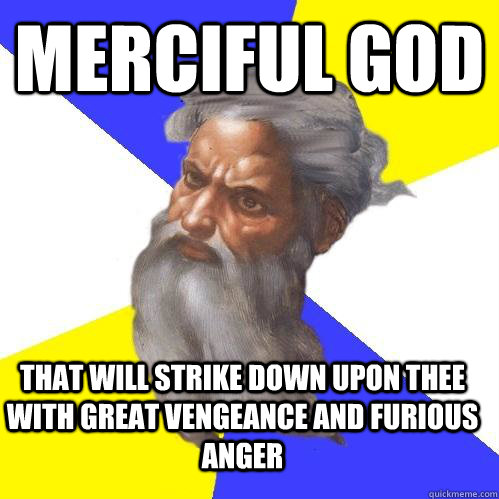 Merciful god That will strike down upon thee with great vengeance and furious anger   Advice God