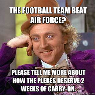 The Football team beat air force?  please tell me more about how the plebes deserve 2 weeks of carry-on.  Willy Wonka Meme