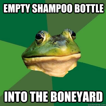 Empty shampoo bottle into the boneyard  Foul Bachelor Frog