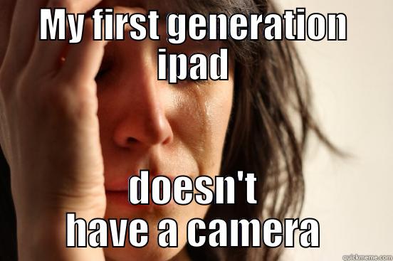 first gen ipad problems - MY FIRST GENERATION IPAD DOESN'T HAVE A CAMERA First World Problems