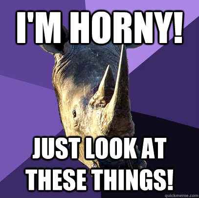 I'm horny! Just look at these things!  Sexually Oblivious Rhino