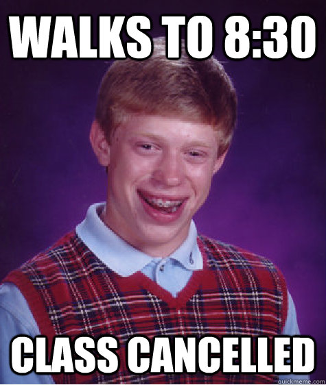 Walks to 8:30 CLASS CANCELLED  Bad Luck Brian