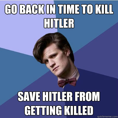 Go back in time to kill hitler save hitler from getting killed - Go back in time to kill hitler save hitler from getting killed  Doctor Who - Matt Smith