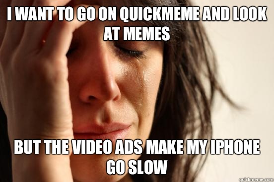 I want to go on quickmeme and look at memes But the video ads make my iPhone go slow - I want to go on quickmeme and look at memes But the video ads make my iPhone go slow  First World Problems