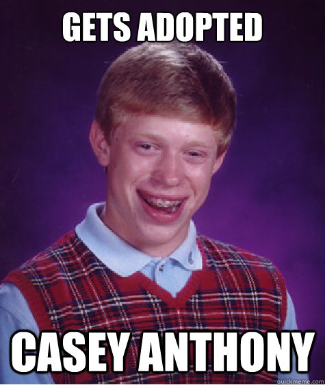 Gets adopted Casey Anthony  Bad Luck Brian