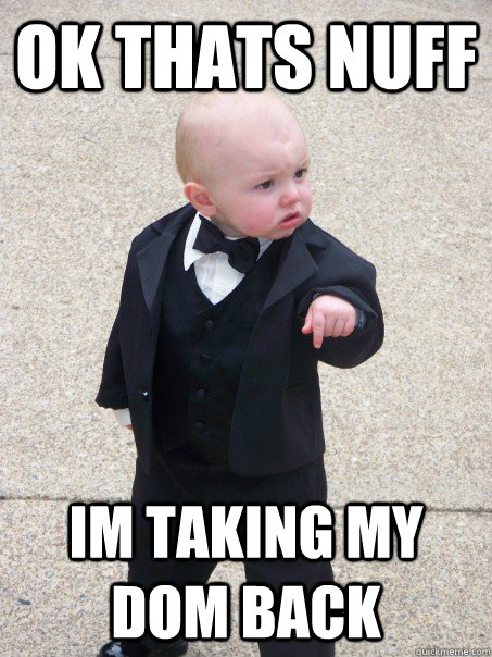 ok thats nuff im taking my dom back  Baby Godfather