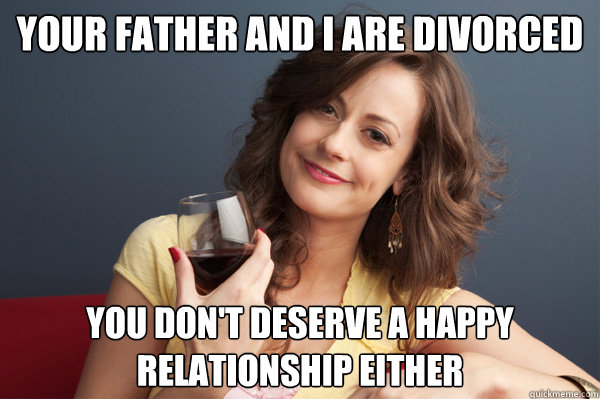 Your father and I are divorced You don't deserve a happy relationship either - Your father and I are divorced You don't deserve a happy relationship either  Forever Resentful Mother