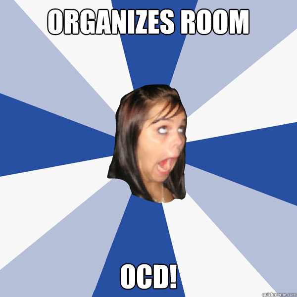 organizes room OCD!  Annoying Facebook Girl