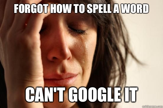 Forgot how to spell a word Can't Google it  First World Problems