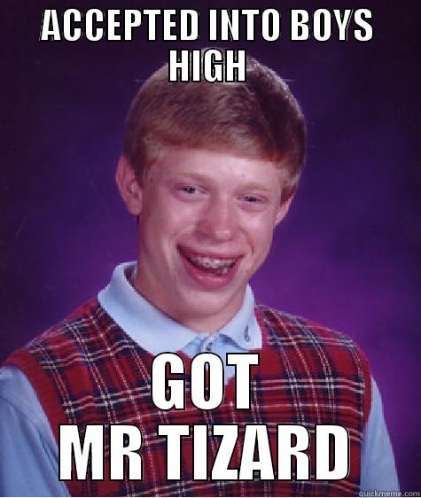ACCEPTED INTO BOYS HIGH GOT MR TIZARD Bad Luck Brian