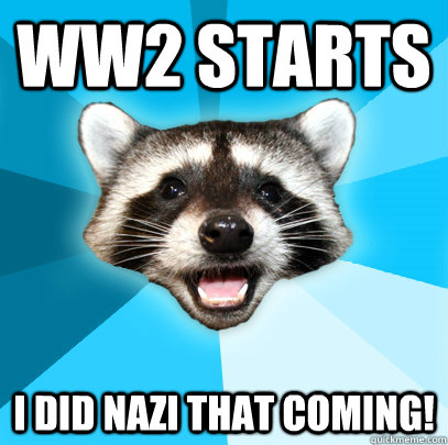 WW2 STARTS I DID NAZI THAT COMING!  Lame Pun Coon