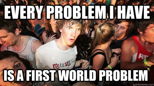 Every problem i have is a first world problem  Sudden Clarity Clarence